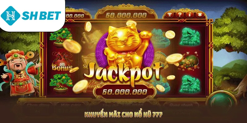 Khuyến mãi cho nổ hũ 777 được cập nhật và liên tục mở rộng